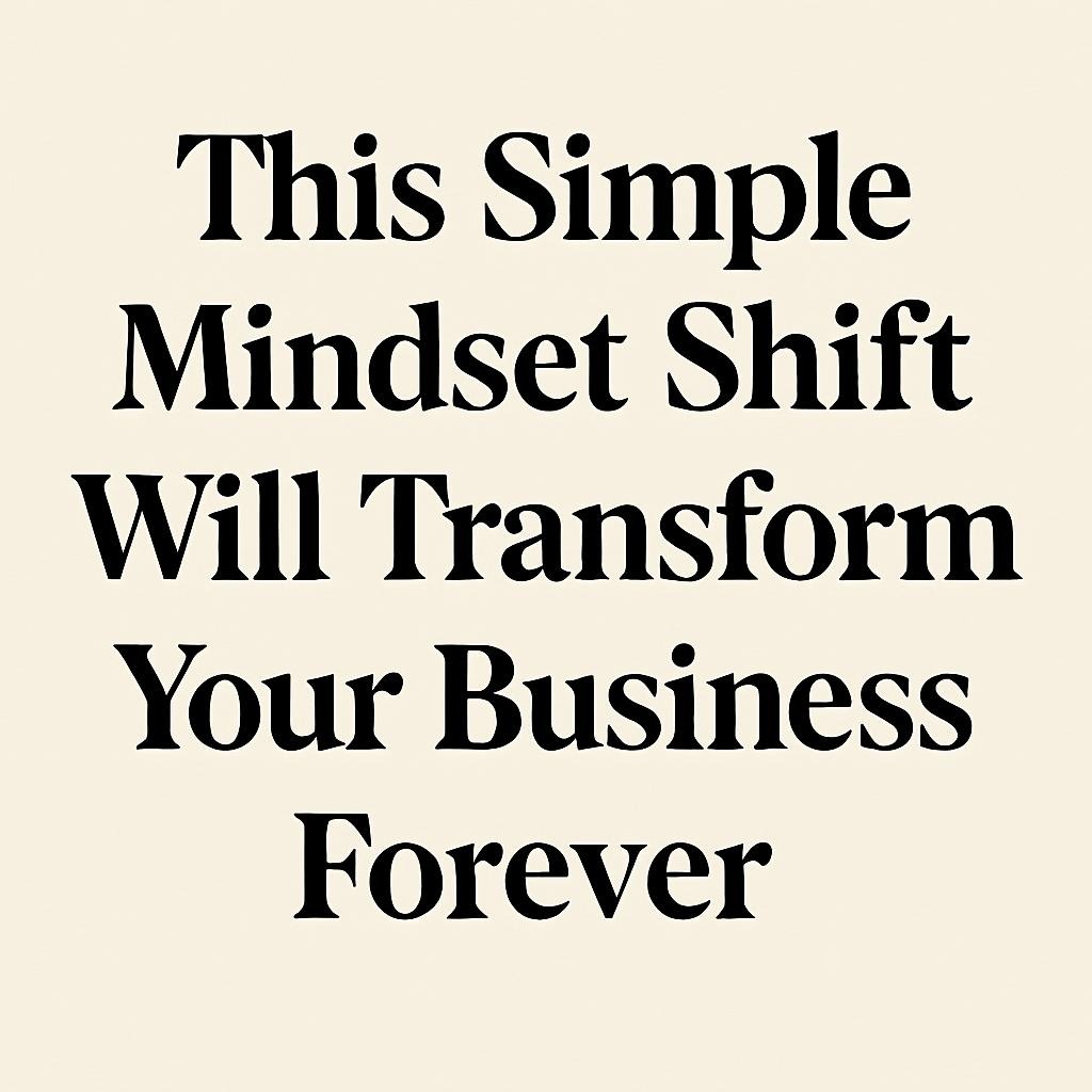 This Simple Mindset Shift Will Transform Your Business Forever